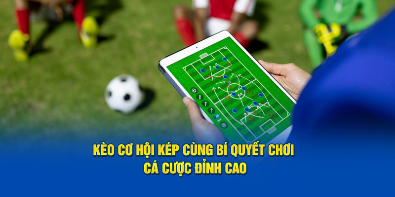 Nắm rõ các bí quyết khi chơi kèo cơ hội kép